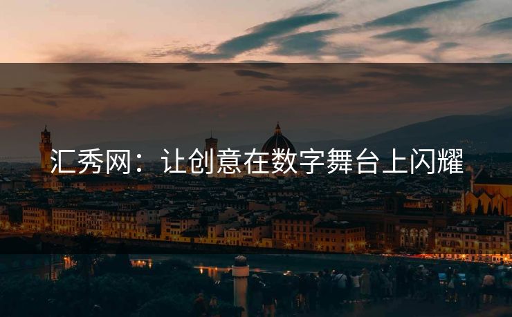 汇秀网：让创意在数字舞台上闪耀