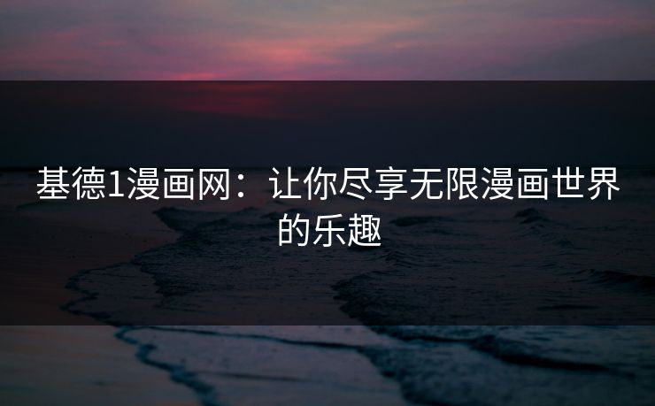 基德1漫画网：让你尽享无限漫画世界的乐趣