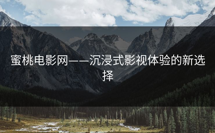 蜜桃电影网——沉浸式影视体验的新选择