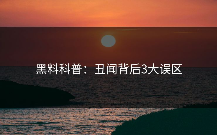 黑料科普：丑闻背后3大误区