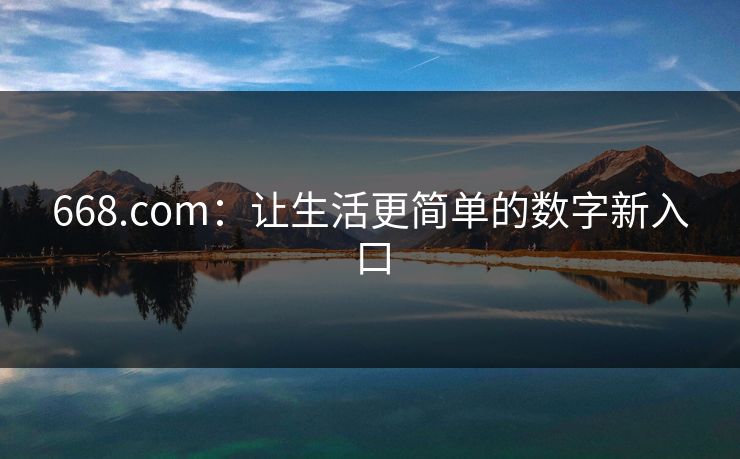 668.com：让生活更简单的数字新入口