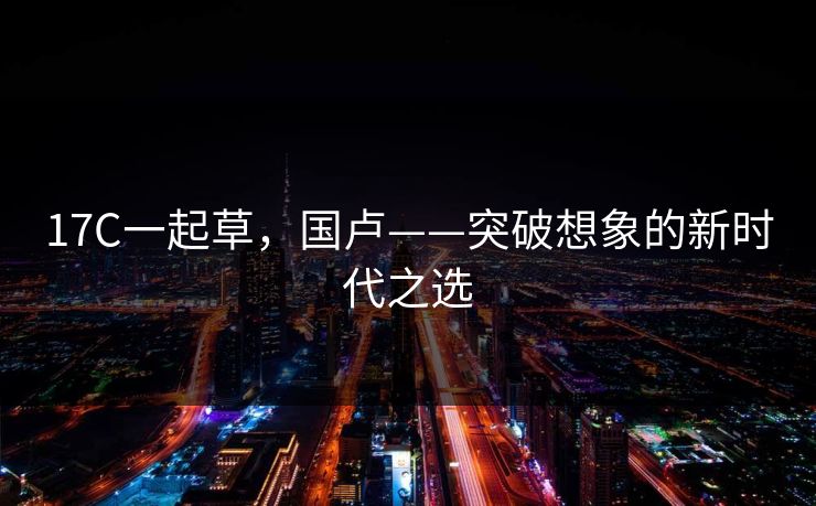 17C一起草，国卢——突破想象的新时代之选