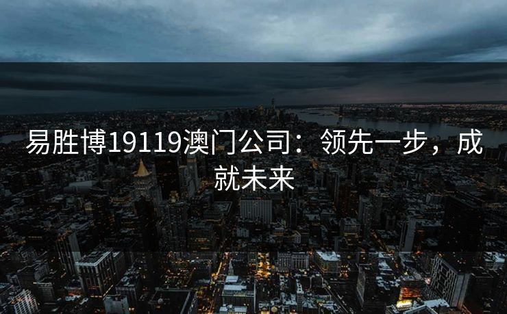 易胜博19119澳门公司：领先一步，成就未来