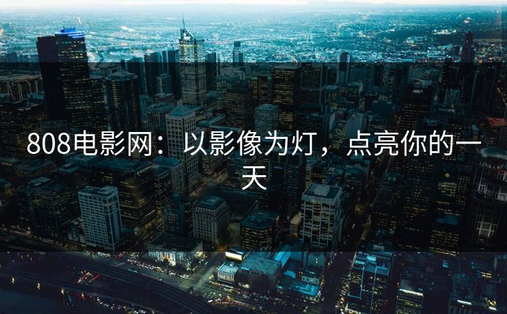 808电影网：以影像为灯，点亮你的一天