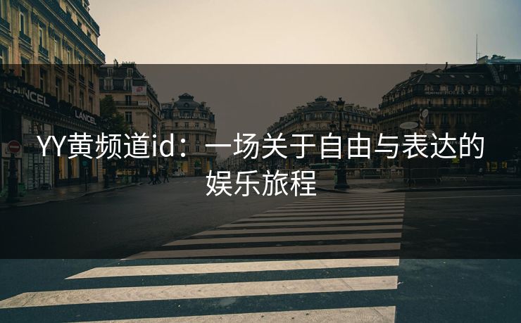 YY黄频道id：一场关于自由与表达的娱乐旅程