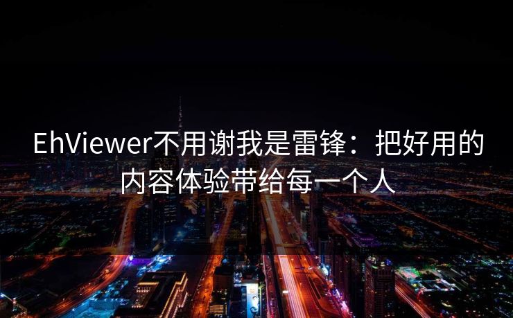 EhViewer不用谢我是雷锋：把好用的内容体验带给每一个人