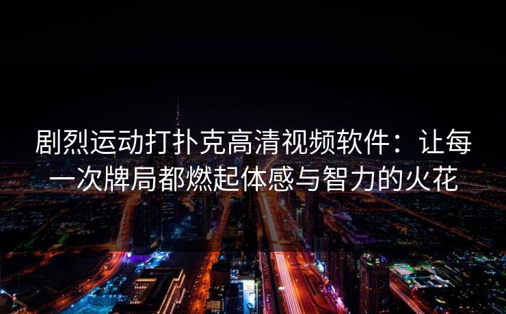 剧烈运动打扑克高清视频软件:让每一次牌局都燃起体感与智力的火花 剧烈运动打扑克高清视频软件:让每一次牌局都燃起体感与智力的火花