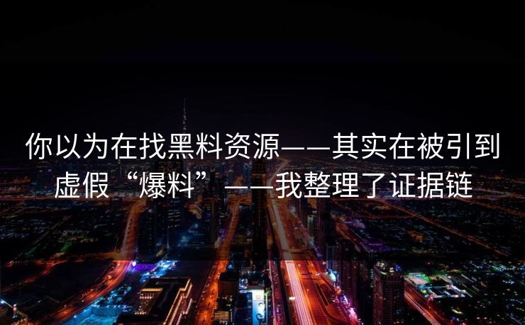 你以为在找黑料资源——其实在被引到虚假“爆料”——我整理了证据链