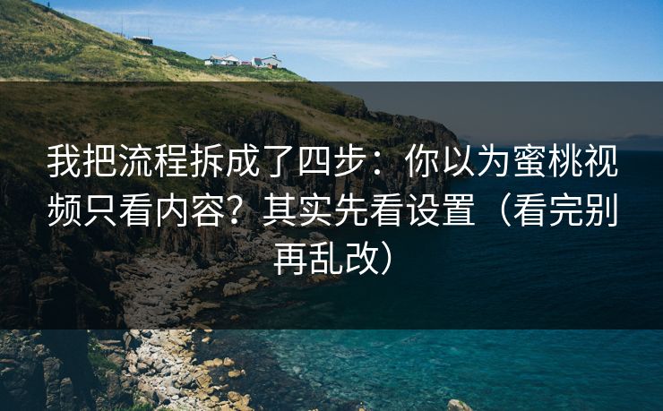 我把流程拆成了四步：你以为蜜桃视频只看内容？其实先看设置（看完别再乱改）