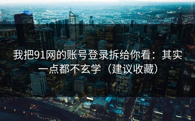 我把91网的账号登录拆给你看：其实一点都不玄学（建议收藏）
